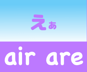 『あいうえおフォニックス』の　air are えあ